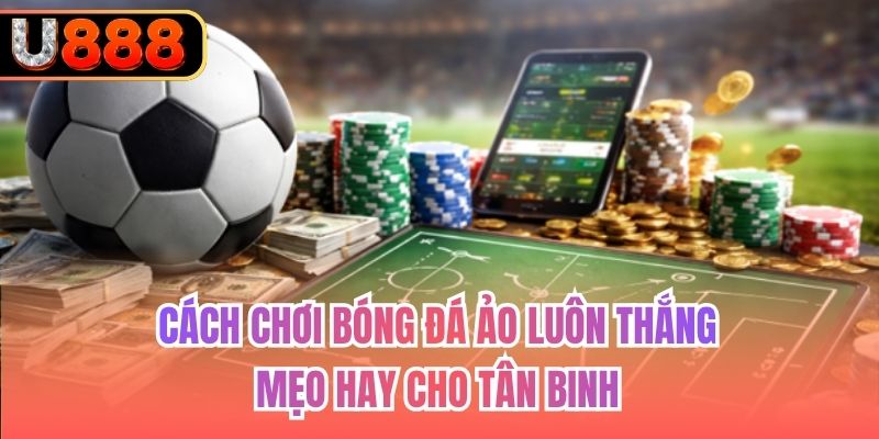 Cách Chơi Bóng Đá Ảo Luôn Thắng | Mẹo Hay Cho Tân Binh