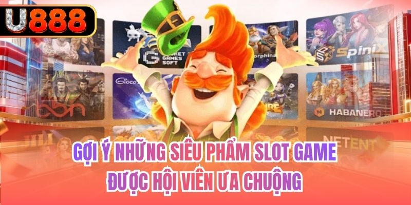 Gợi ý những siêu phẩm slot game được hội viên ưa chuộng