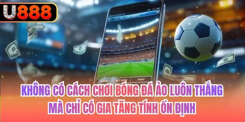 Không có cách chơi bóng đá ảo luôn thắng mà chỉ có gia tăng tính ổn định