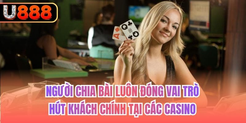 Người chia bài luôn đóng vai trò hút khách chính tại các Casino