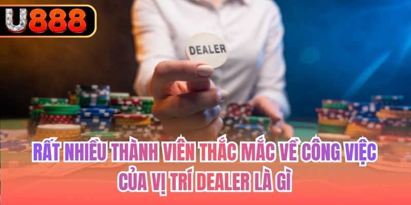 Rất nhiều thành viên thắc mắc về công việc của vị trí Dealer là gì